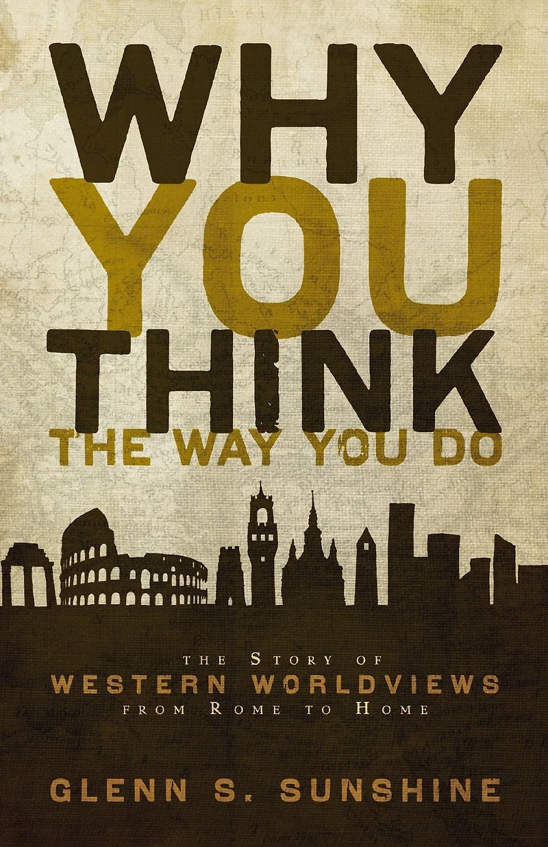 Why You Think The Way Do: Story of Western Worldviews from Rome to Home