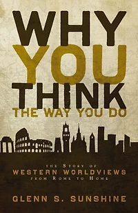 Why You Think The Way Do: Story of Western Worldviews from Rome to Home