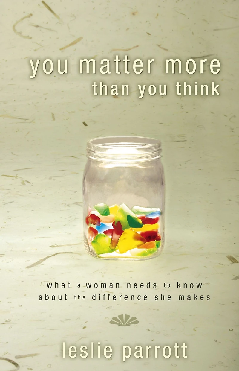 You Matter More Than Think: What a Woman Needs to Know about the Difference She Makes