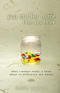 You Matter More Than Think: What a Woman Needs to Know about the Difference She Makes