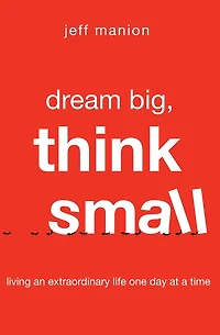 Dream Big, Think Small: Living an Extraordinary Life One Day at a Time