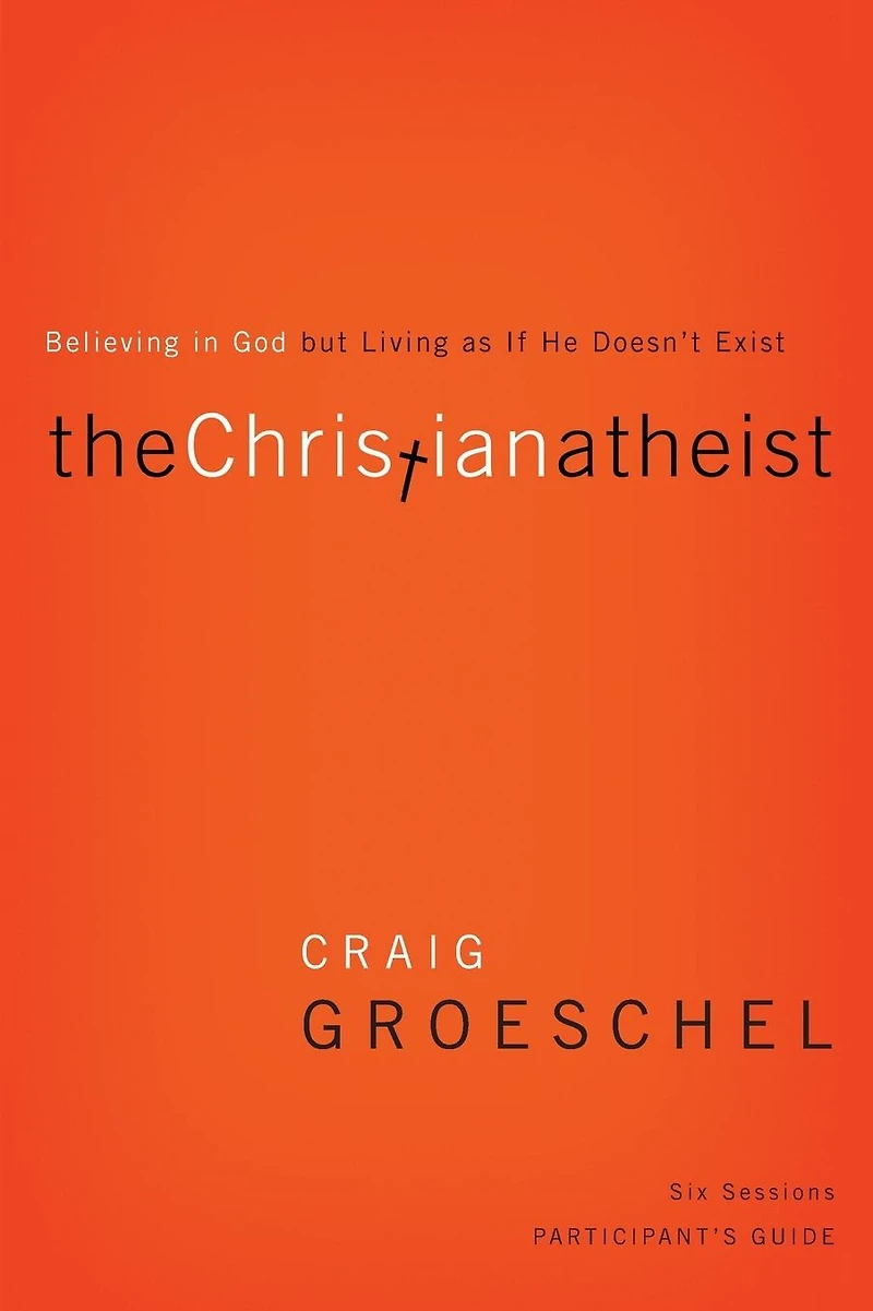 The Christian Atheist Bible Study Participant's Guide: Believing God but Living as If He Doesn't Exist