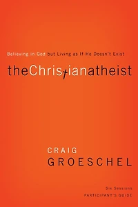 The Christian Atheist Bible Study Participant's Guide: Believing God but Living as If He Doesn't Exist
