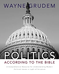 Politics - According to the Bible: A Comprehensive Resource for Understanding Modern Political Issues Light of Scripture