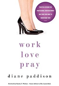 Work, Love, Pray: Practical Wisdom for Professional Christian Women and Those Who Want to Understand Them