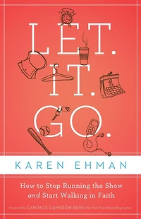 Let. It. Go.: How to Stop Running the Show and Start Walking Faith