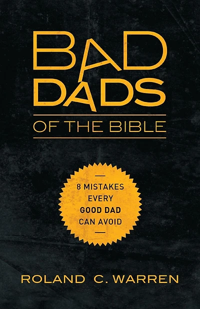 Bad Dads of the Bible: 8 Mistakes Every Good Dad Can Avoid
