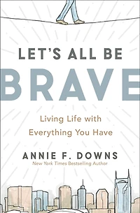 Let's All Be Brave: Living Life with Everything You Have