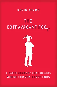 The Extravagant Fool: A Faith Journey That Begins Where Common Sense Ends