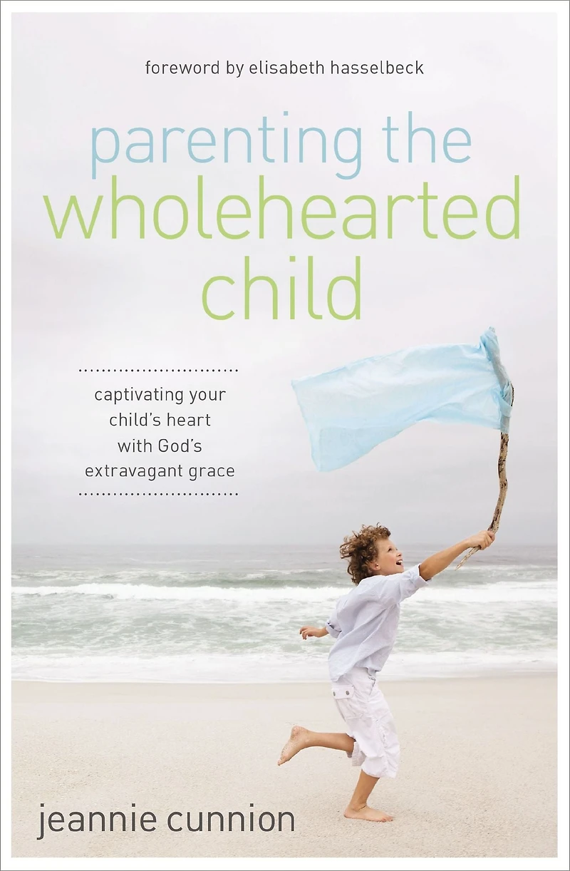 Parenting the Wholehearted Child: Captivating Your Child's Heart with God's Extravagant Grace