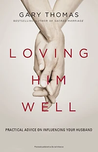 Loving Him Well: Practical Advice on Influencing Your Husband