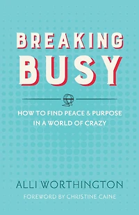 Breaking Busy: How to Find Peace and Purpose a World of Crazy