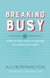 Breaking Busy: How to Find Peace and Purpose a World of Crazy