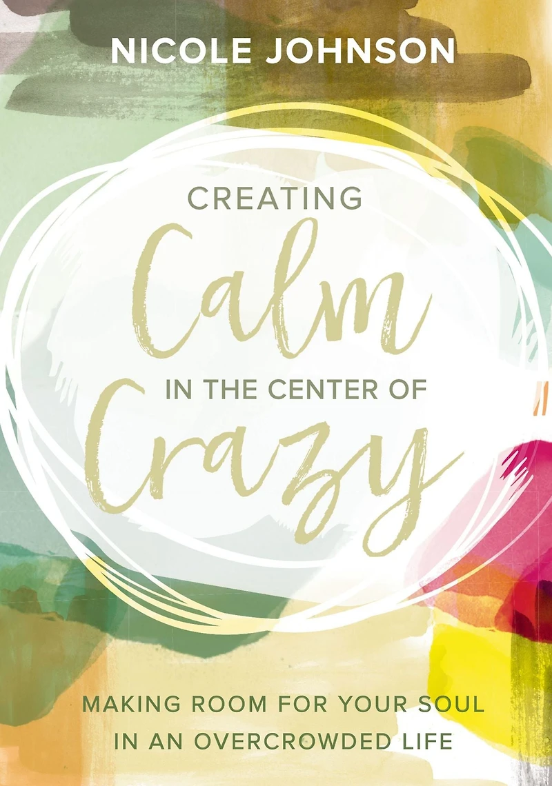 Creating Calm the Center of Crazy: Making Room for Your Soul an Overcrowded Life