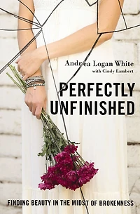 Perfectly Unfinished: Finding Beauty the Midst of Brokenness