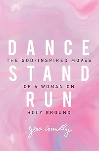 Dance, Stand, Run: The God-Inspired Moves of a Woman on Holy Ground