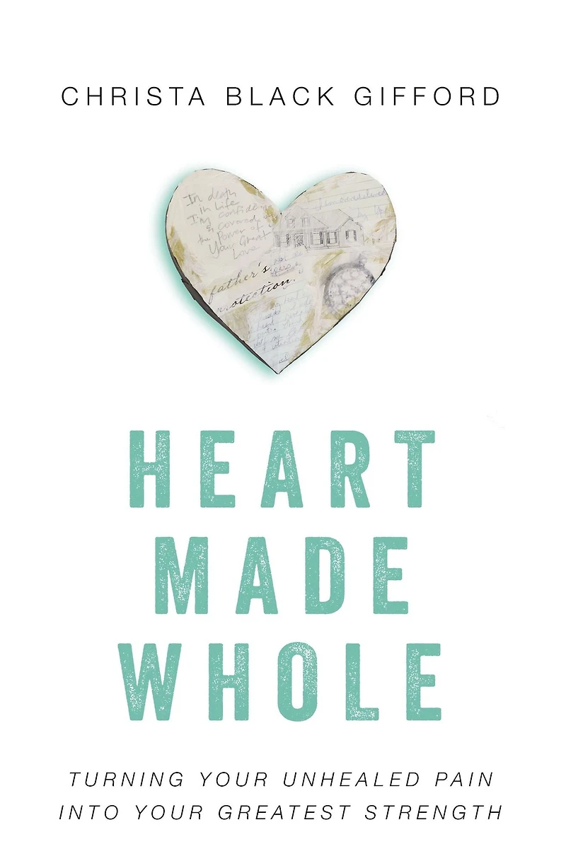 Heart Made Whole: Turning Your Unhealed Pain into Greatest Strength