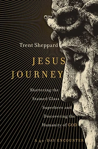 Jesus Journey: Shattering the Stained Glass Superhero and Discovering Humanity of God