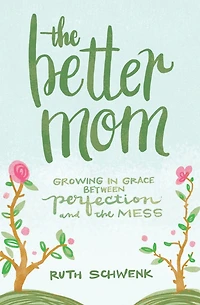 the Better Mom: Growing Grace between Perfection and Mess