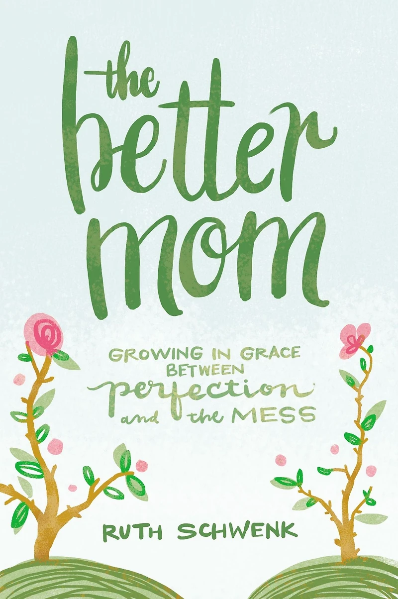 the Better Mom: Growing Grace between Perfection and Mess
