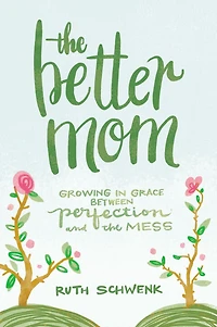 the Better Mom: Growing Grace between Perfection and Mess