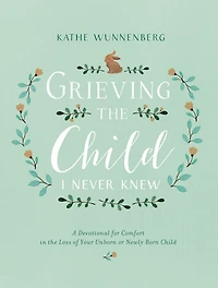 Grieving the Child I Never Knew: A Devotional Companion for Comfort Loss of Your Unborn or Newly Born
