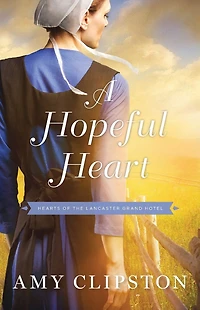 the Hearts of Lancaster Grand Hotel Collection: A Hopeful Heart, Mother's Secret, Dream Home, Simple Prayer