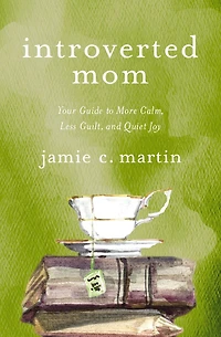 Introverted Mom: Your Guide to More Calm, Less Guilt, and Quiet Joy