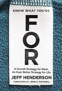 Know What You're FOR: A Growth Strategy for Work, An Even Better Life