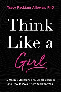 Think Like a Girl: 10 Unique Strengths of Woman's Brain and How to Make Them Work for You