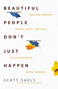 Beautiful People Don't Just Happen: How God Redeems Regret, Hurt, and Fear the Making of Better Humans