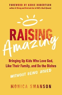 Raising Amazing: Bringing Up Kids Who Love God, Like Their Family, and Do the Dishes without Being Asked