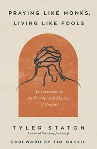 Praying Like Monks, Living Fools: An Invitation to the Wonder and Mystery of Prayer