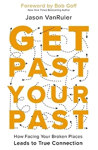 Get Past Your Past: How Facing Broken Places Leads to True Connection