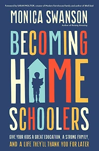 Becoming Homeschoolers: Give Your Kids a Great Education, Strong Family, and Life They'll Thank You for Later
