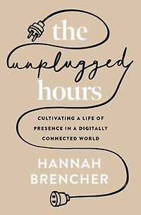 The Unplugged Hours: Cultivating a Life of Presence Digitally Connected World