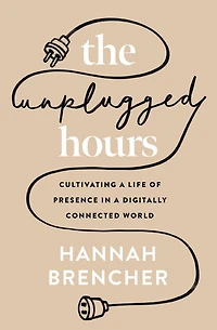 The Unplugged Hours: Cultivating a Life of Presence Digitally Connected World