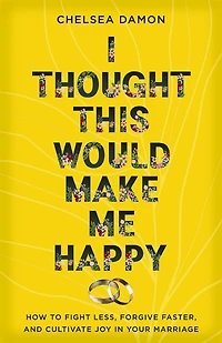 I Thought This Would Make Me Happy: How to Fight Less, Forgive Faster, and Cultivate Joy Your Marriage