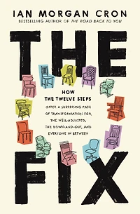 the Fix: How Twelve Steps Offer a Surprising Path of Transformation for Well-Adjusted, Down-and-Out, and Everyone Between