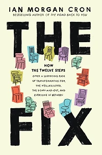 the Fix: How Twelve Steps Offer a Surprising Path of Transformation for Well-Adjusted, Down-and-Out, and Everyone Between