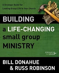 Building A Life-Changing Small Group Ministry: Strategic Guide for Leading Life Your Church