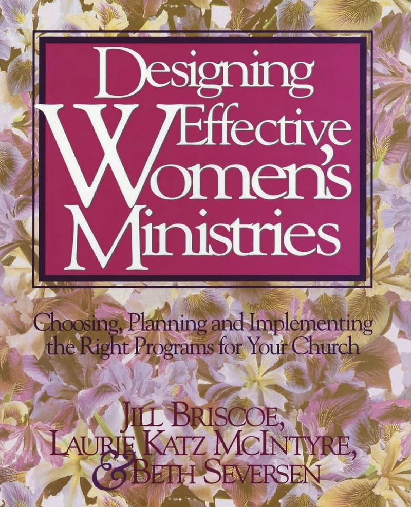 Designing Effective Women's Ministries: Choosing, Planning, and Implementing the Right Programs for Your Church