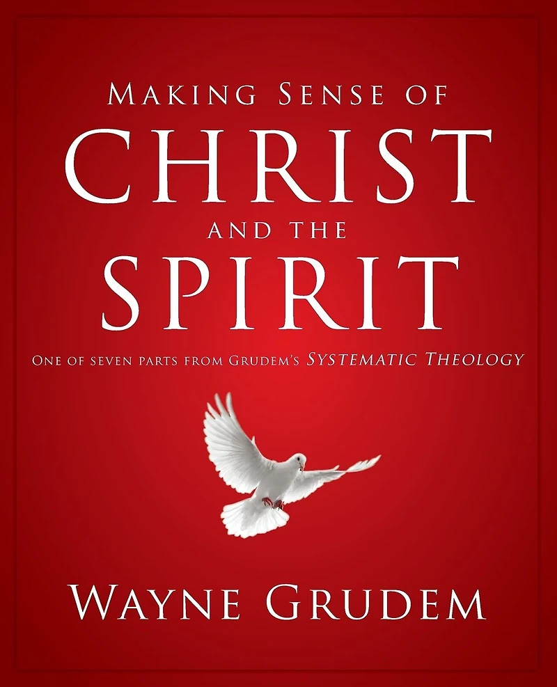 Making Sense of Christ and the Spirit: One Seven Parts from Grudem's Systematic Theology
