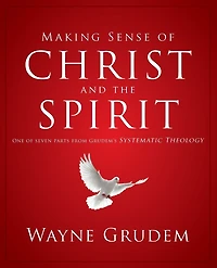 Making Sense of Christ and the Spirit: One Seven Parts from Grudem's Systematic Theology