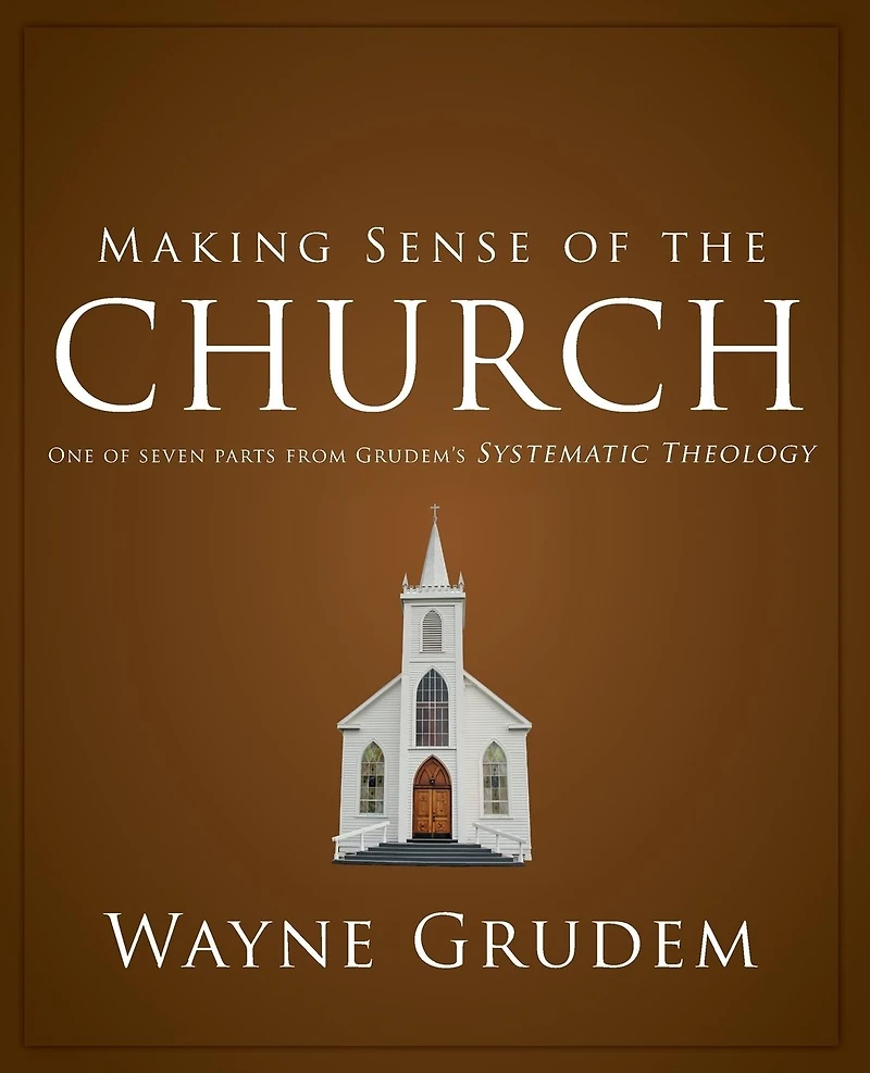 Making Sense of the Church: One Seven Parts from Grudem's Systematic Theology