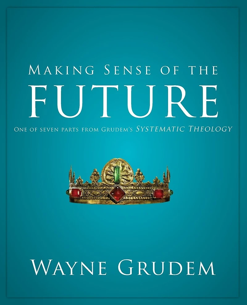 Making Sense of the Future: One Seven Parts from Grudem's Systematic Theology