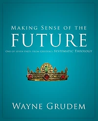 Making Sense of the Future: One Seven Parts from Grudem's Systematic Theology