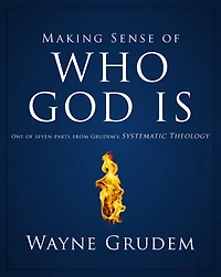 Making Sense of Who God Is: One Seven Parts from Grudem's Systematic Theology