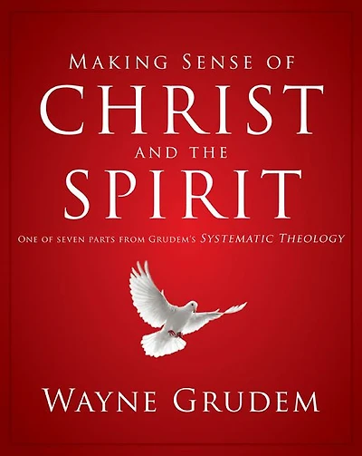 Making Sense of Christ and the Spirit: One Seven Parts from Grudem's Systematic Theology