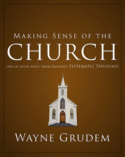 Making Sense of the Church: One Seven Parts from Grudem's Systematic Theology